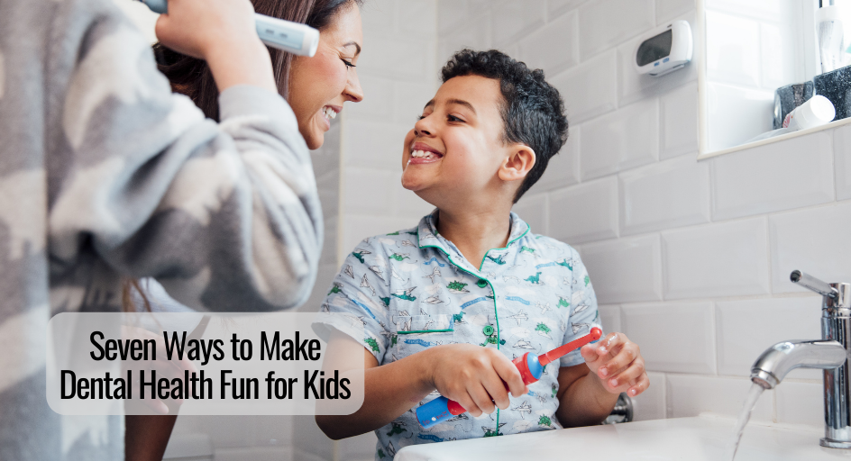 Seven Ways to Make Dental Health Fun for Kids