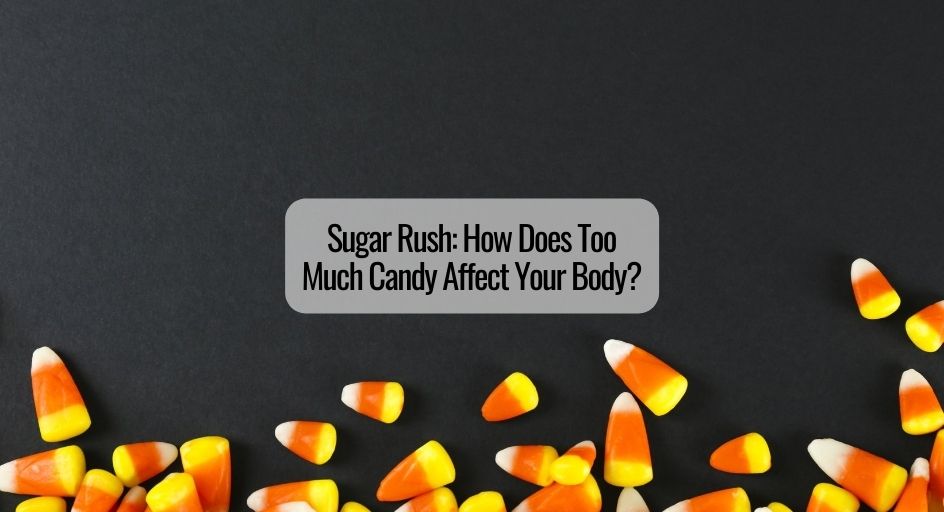 Sugar Rush How Does Too Much Candy Affect Your Body