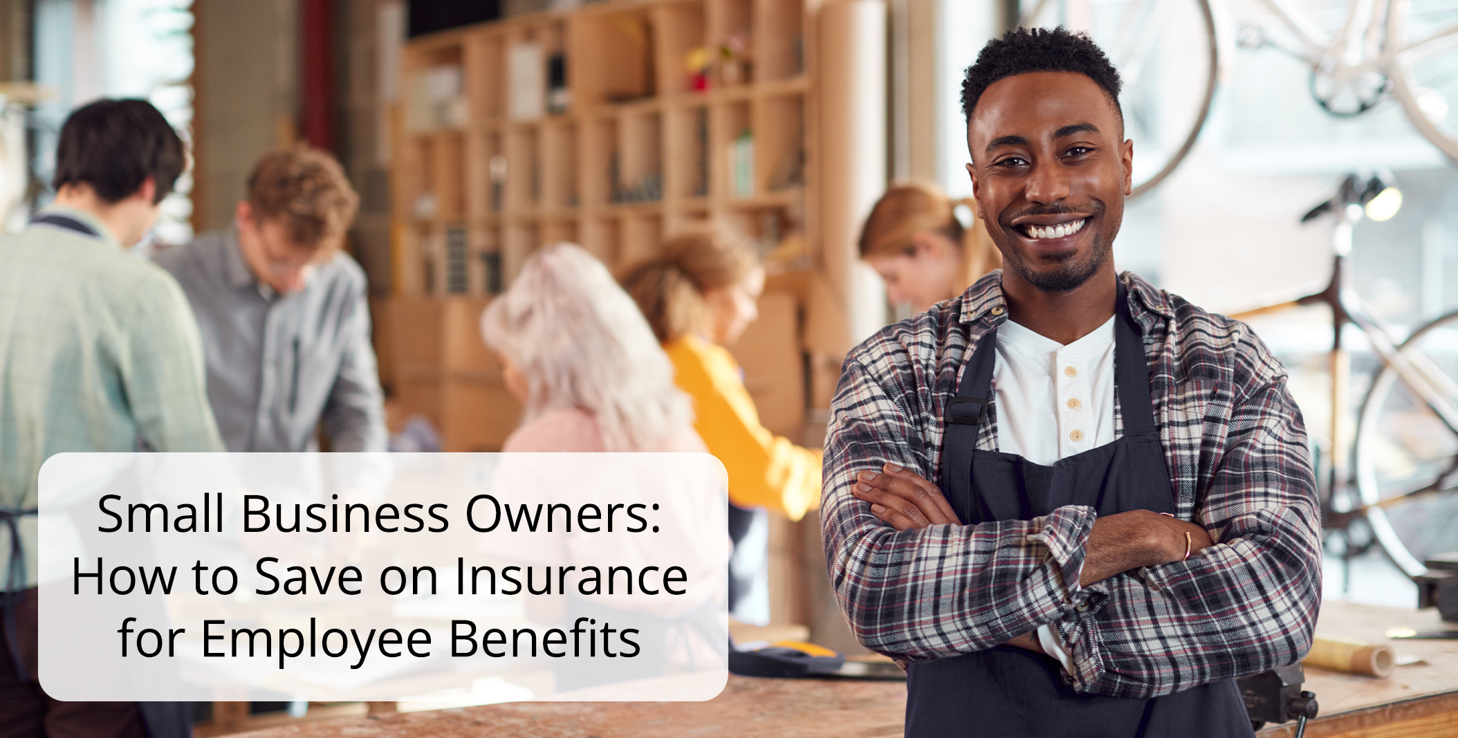 Small Business Owners How to Save on Insurance for Employee Benefits