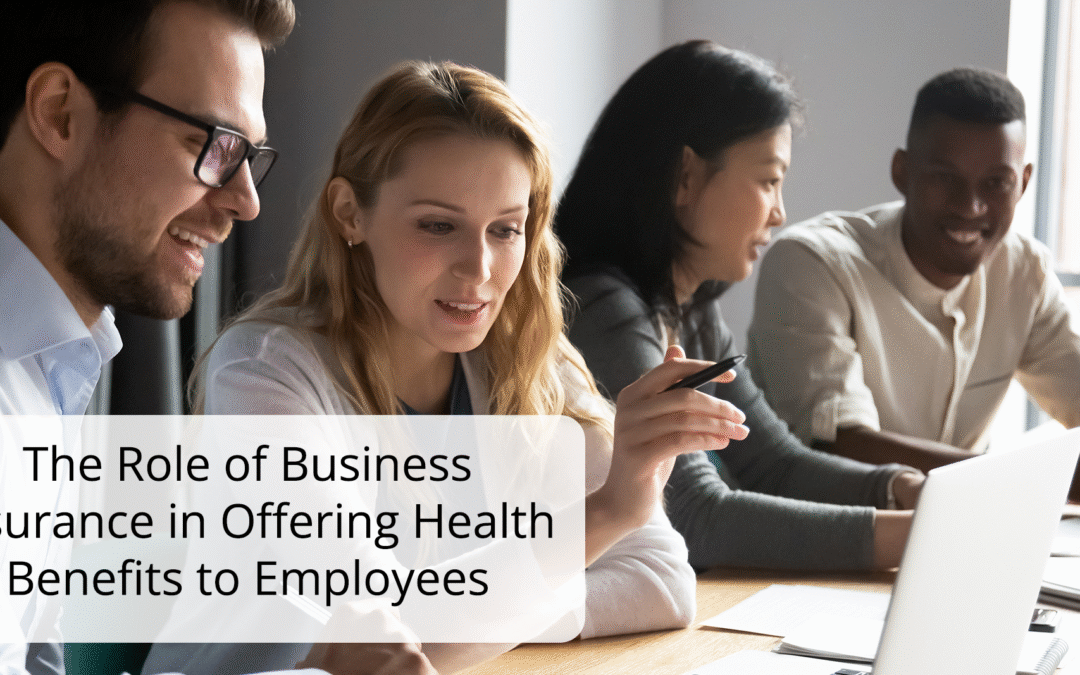 The Role of Business Insurance in Offering Health Benefits to Employees