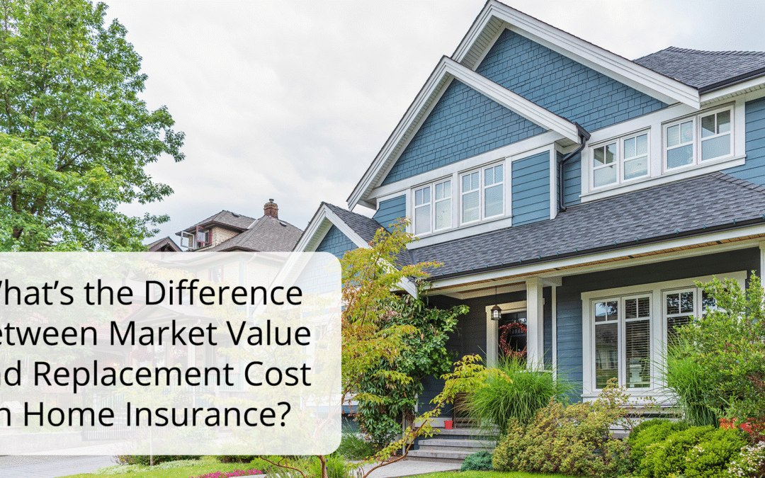 What’s the Difference Between Market Value and Replacement Cost in Home Insurance?