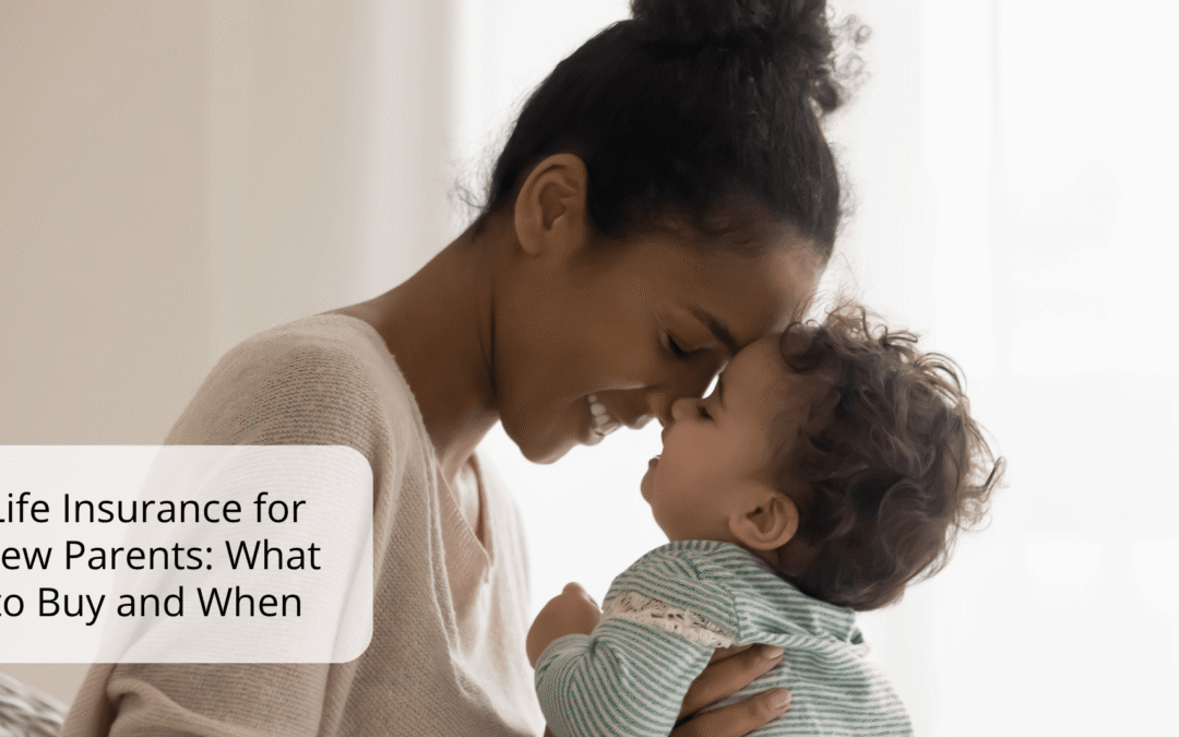 Life Insurance for New Parents: What to Buy and When